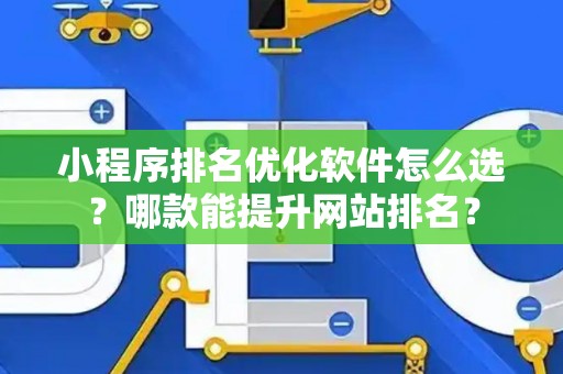 小程序排名优化软件怎么选？哪款能提升网站排名？