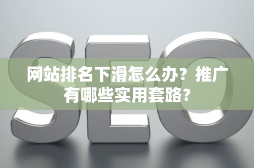 网站排名下滑怎么办？推广有哪些实用套路？