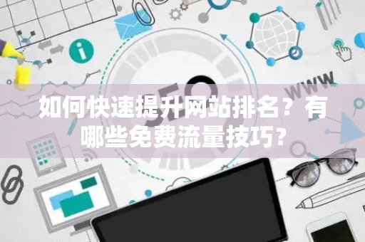 如何快速提升网站排名？有哪些免费流量技巧？