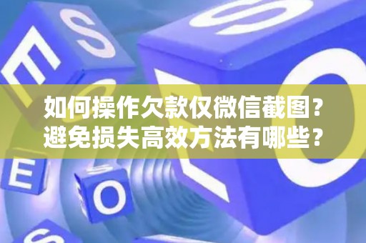 如何操作欠款仅微信截图？避免损失高效方法有哪些？